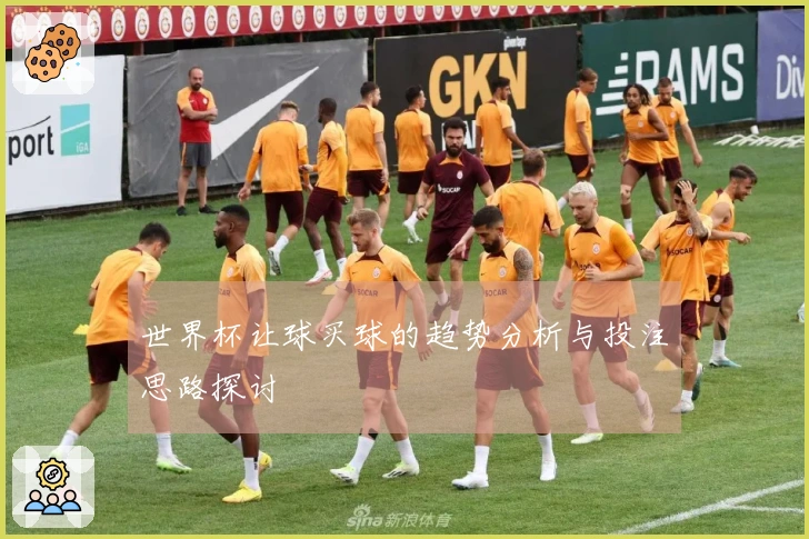 世界杯让球买球的趋势分析与投注思路探讨