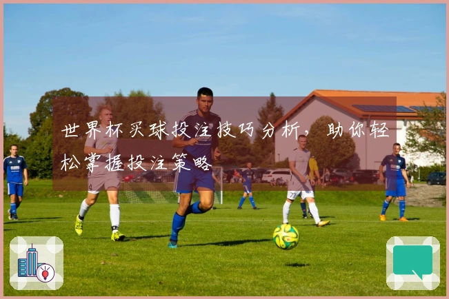 世界杯买球投注技巧分析，助你轻松掌握投注策略