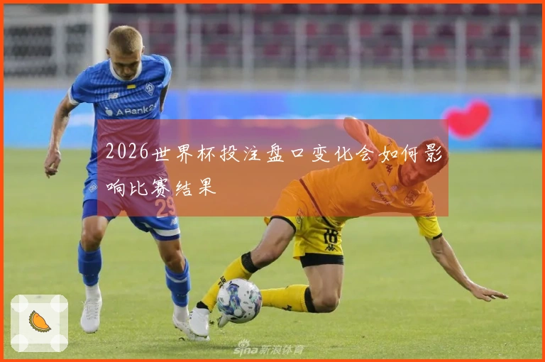 2026世界杯投注盘口变化会如何影响比赛结果
