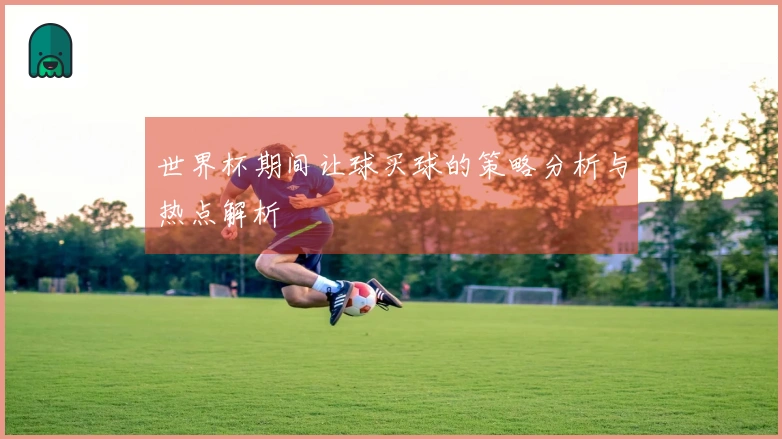 世界杯期间让球买球的策略分析与热点解析