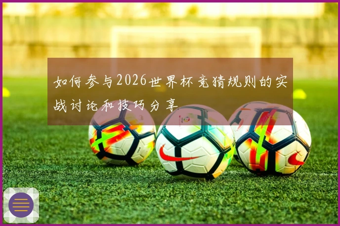 如何参与2026世界杯竞猜规则的实战讨论和技巧分享
