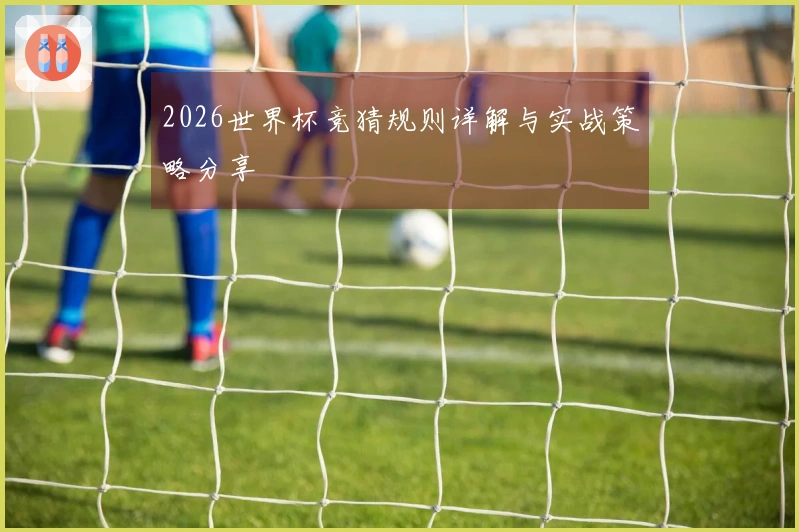 2026世界杯竞猜规则详解与实战策略分享