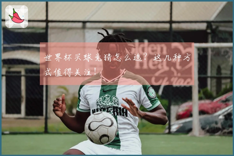 世界杯买球竞猜怎么选？这几种方式值得关注！