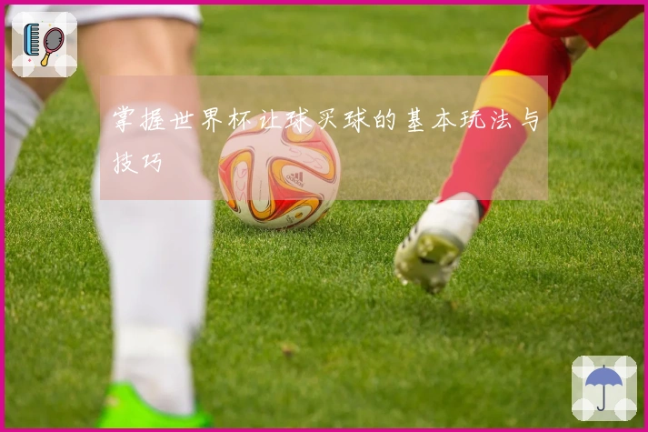 掌握世界杯让球买球的基本玩法与技巧