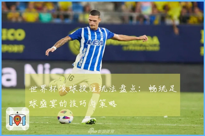 世界杯滚球投注玩法盘点：畅玩足球盛宴的技巧与策略
