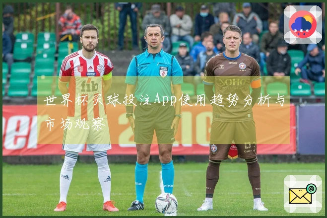 世界杯买球投注App使用趋势分析与市场观察