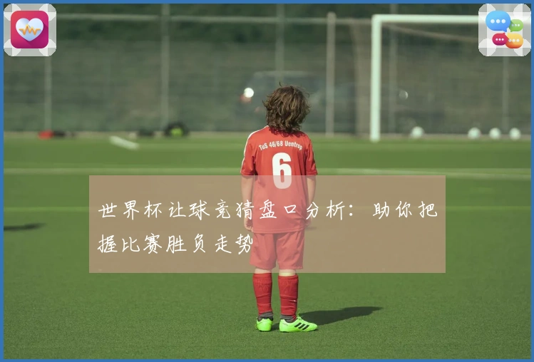 世界杯让球竞猜盘口分析：助你把握比赛胜负走势
