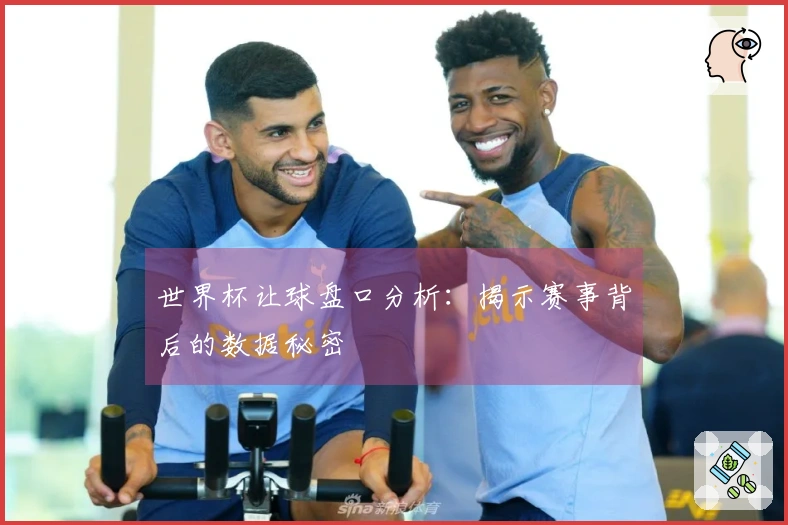 世界杯让球盘口分析：揭示赛事背后的数据秘密
