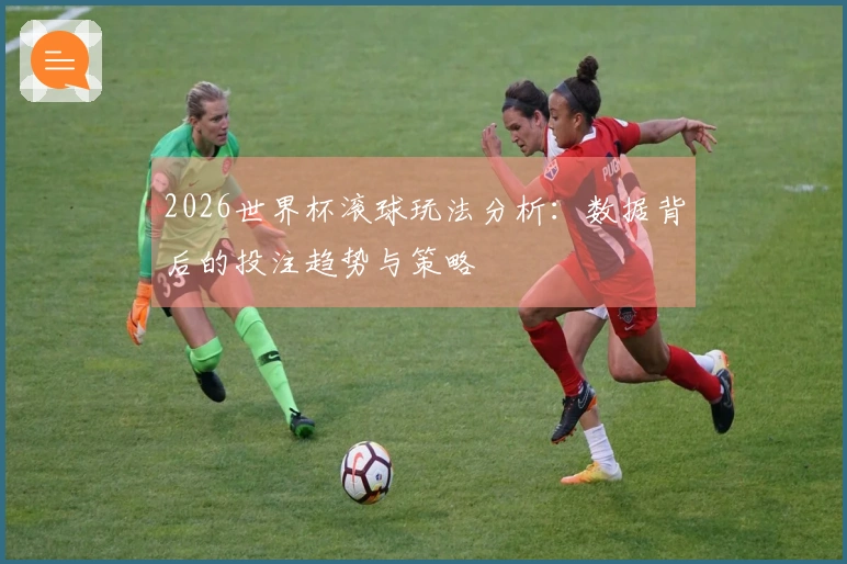 2026世界杯滚球玩法分析：数据背后的投注趋势与策略