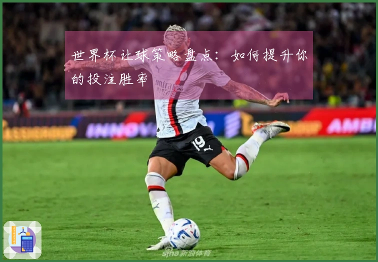 世界杯让球策略盘点：如何提升你的投注胜率