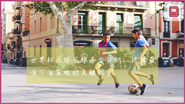 世界杯让球买球平台分析：选择最佳下注策略的关键因素