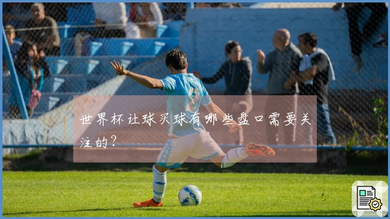 世界杯让球买球有哪些盘口需要关注的？