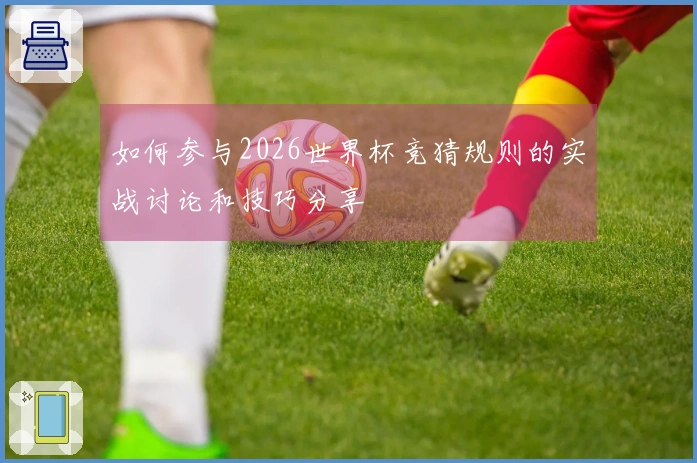 如何参与2026世界杯竞猜规则的实战讨论和技巧分享